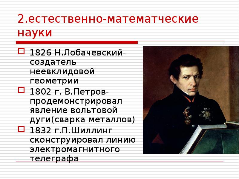 2.естественно-математческие науки 1826 Н.Лобачевский-создатель неевклидовой геометрии 1802 г. В.Петров- продемонстрировал явление