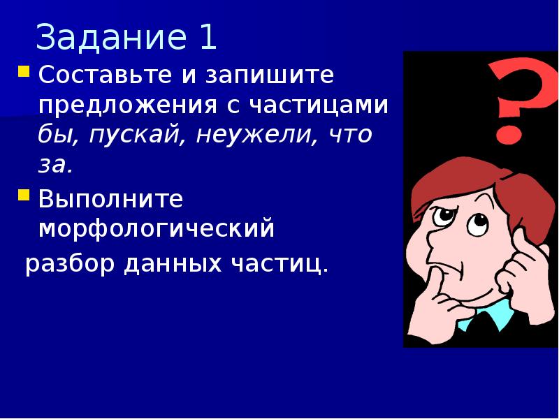 Задание 1
Составьте и запишите предложения с частицами бы, пускай, неужели, Задание 1
Составьте и запишите предложения с частицами бы, пускай, неужели,