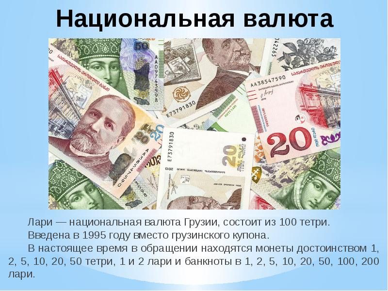 Национальная валюта
Лари — национальная валюта Грузии, состоит из 100 тетри.
Национальная валюта
Лари — национальная валюта Грузии, состоит из 100 тетри.