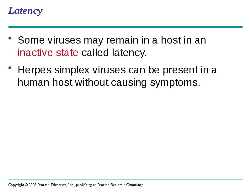 Latency
Some viruses may remain in a host in an inactive Latency
Some viruses may remain in a host in an inactive