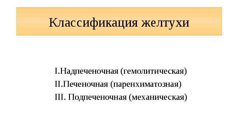 Классификация желтухи
Надпеченочная (гемолитическая)
Печеночная (паренхиматозная)
Подпеченочная (механическая) Классификация желтухи
Надпеченочная (гемолитическая)
Печеночная (паренхиматозная)
Подпеченочная (механическая)