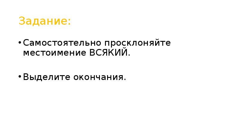 Задание: Самостоятельно просклоняйте местоимение ВСЯКИЙ. Выделите окончания.
