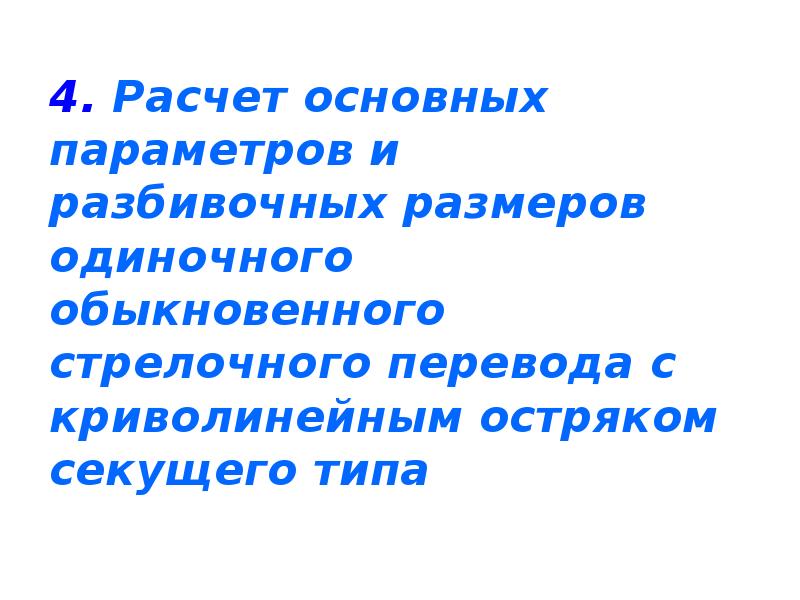 4. Расчет основных параметров и разбивочных размеров одиночного обыкновенного стрелочного перевода 4. Расчет основных параметров и разбивочных размеров одиночного обыкновенного стрелочного перевода