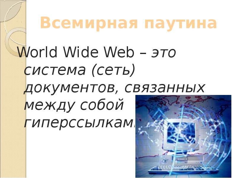 Всемирная паутина
World Wide Web – это система (сеть) документов, связанных Всемирная паутина
World Wide Web – это система (сеть) документов, связанных