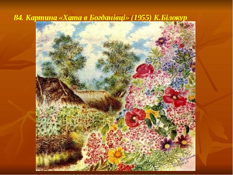 84. Картина «Хата в Богданівці» (1955) К.Білокур 84. Картина «Хата в Богданівці» (1955) К.Білокур