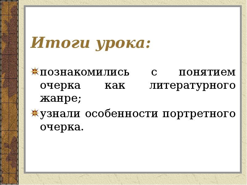 Итоги урока:
познакомились с понятием очерка как литературного жанре;
узнали особенности Итоги урока:
познакомились с понятием очерка как литературного жанре;
узнали особенности