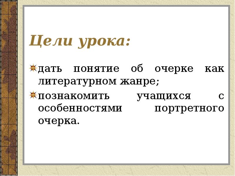 Цели урока:
дать понятие об очерке как литературном жанре;
познакомить учащихся Цели урока:
дать понятие об очерке как литературном жанре;
познакомить учащихся