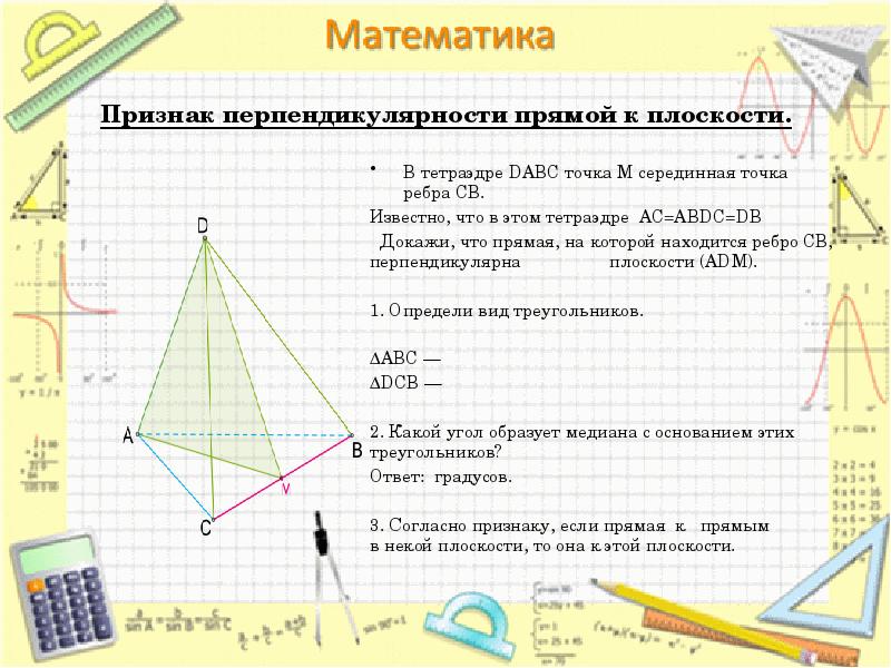 Признак перпендикулярности прямой к плоскости.
В тетраэдре DABC точка M серединная точка ребра CB.
Известно, что Признак перпендикулярности прямой к плоскости.
В тетраэдре DABC точка M серединная точка ребра CB.
Известно, что