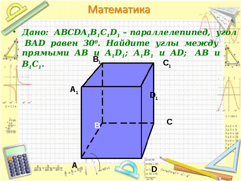 Дано: АВСDA1B1C1D1 – параллелепипед, угол ВАD равен 300. Найдите углы между Дано: АВСDA1B1C1D1 – параллелепипед, угол ВАD равен 300. Найдите углы между