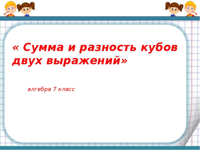 Суммы презентация. Алгебра 7 класс сумма и разность кубов двух выражений. Сумма для презентации. Куб суммы и куб разности двух выражений 7 класс презентация. Формулы суммы и разности кубов двух выражений 7 класс презентация.