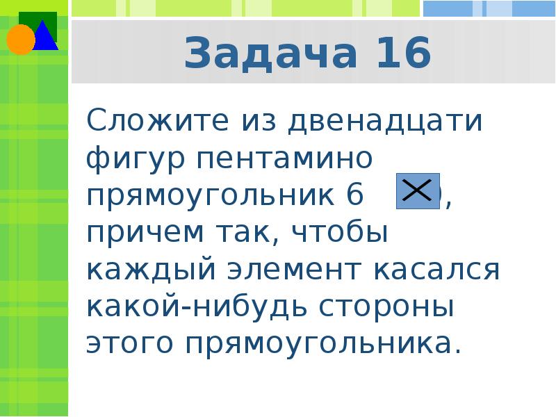 Какой нибудь стороны. Пентамино сложить из 12 фигур прямоугольник. Каждый из 12. 22>12 Сложить.