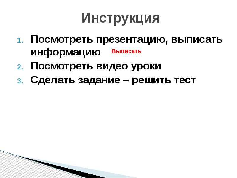 Инструкция Посмотреть презентацию, выписать информацию Посмотреть видео уроки Сделать задание –