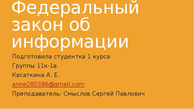 Федеральный закон об информации
Подготовила студентка 1 курса
Группы 11к-1а
Касаткина Федеральный закон об информации
Подготовила студентка 1 курса
Группы 11к-1а
Касаткина