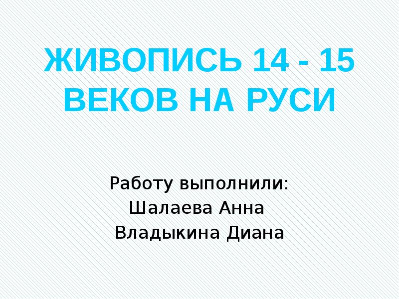 ЖИВОПИСЬ 14 - 15 ВЕКОВ НА РУСИ Работу выполнили: Шалаева Анна