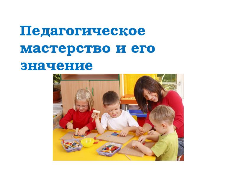 Педагогическое мастерство и его значение Педагогическое мастерство и его значение