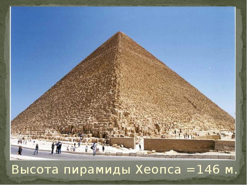 Высота пирамиды Хеопса =146 м. Высота пирамиды Хеопса =146 м.
