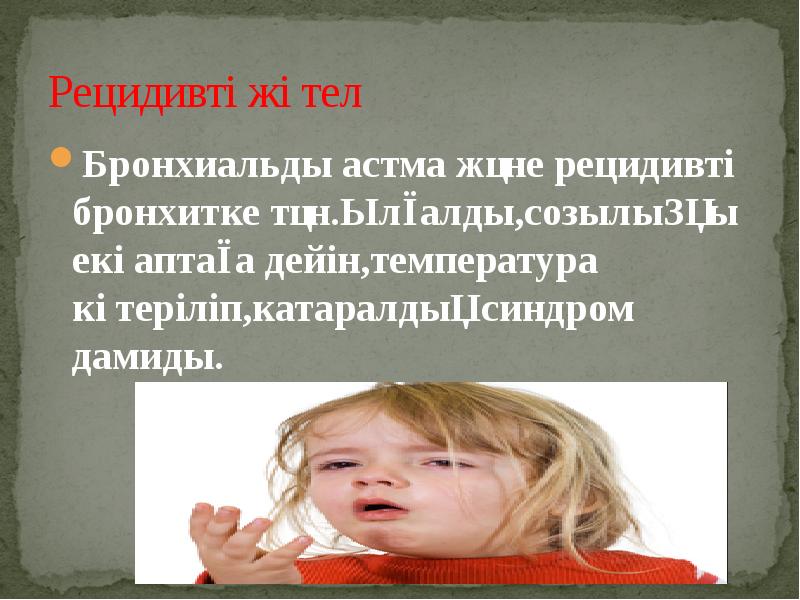 Рецидивті жөтел Бронхиальды астма және рецидивті бронхитке тән.Ылғалды,созылыңқы екі аптаға дейін,температура