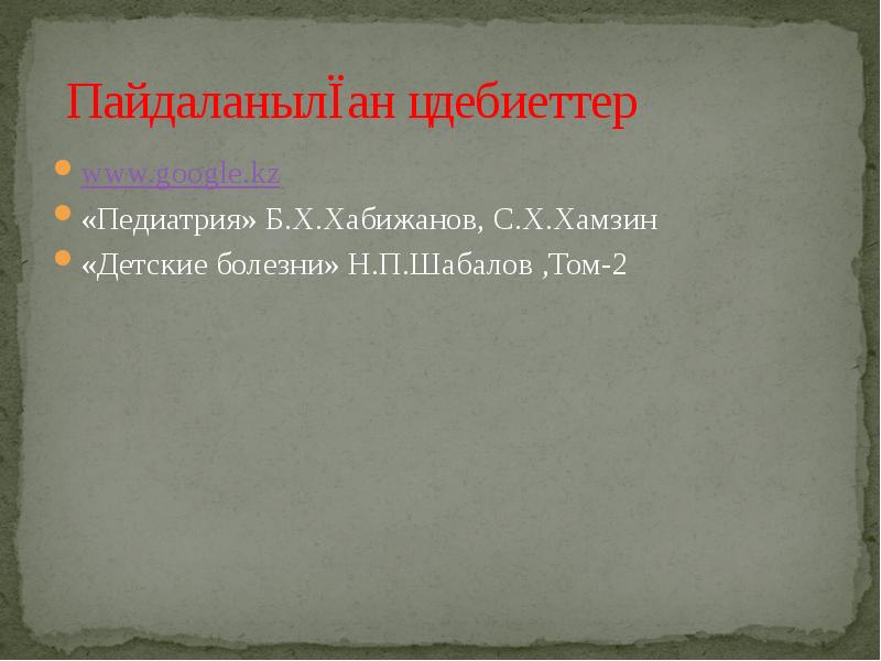 Пайдаланылған әдебиеттер www.google.kz «Педиатрия» Б.Х.Хабижанов, С.Х.Хамзин «Детские болезни» Н.П.Шабалов ,Том-2