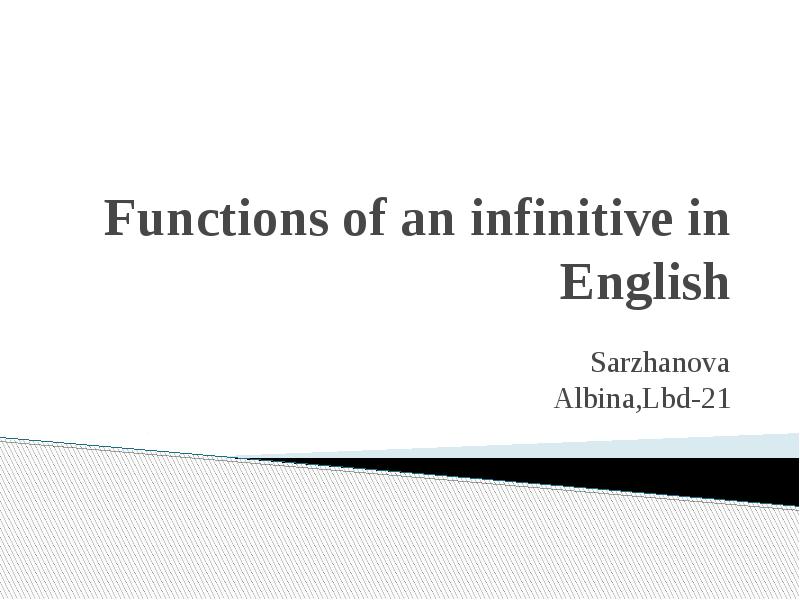 Functions of an infinitive in English
Sarzhanova Albina,Lbd-21 Functions of an infinitive in English
Sarzhanova Albina,Lbd-21