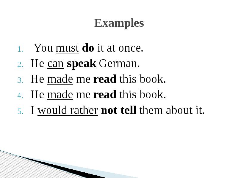 Examples
You must do it at once.
Не can speak German.
Не made me read this book.
Не made me read this book.
I would Examples
You must do it at once.
Не can speak German.
Не made me read this book.
Не made me read this book.
I would