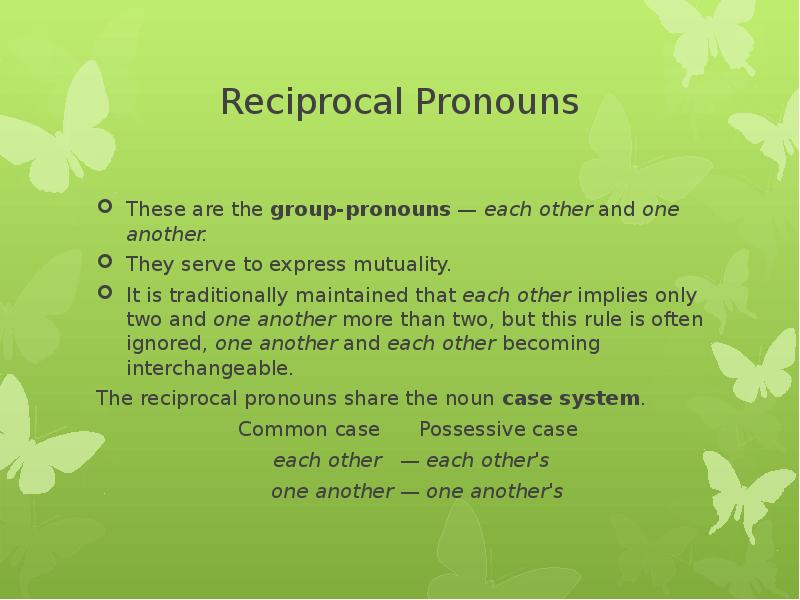 Reciprocal Pronouns These are the group-pronouns — each other and one