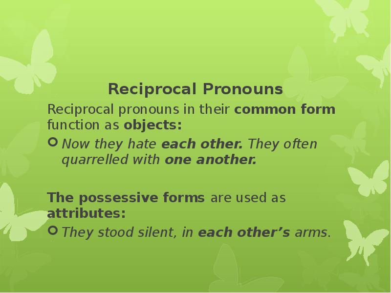 Reciprocal Pronouns Reciprocal pronouns in their common form function as objects: