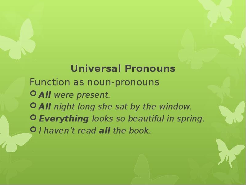 Universal Pronouns Function as noun-pronouns All were present. All night long
