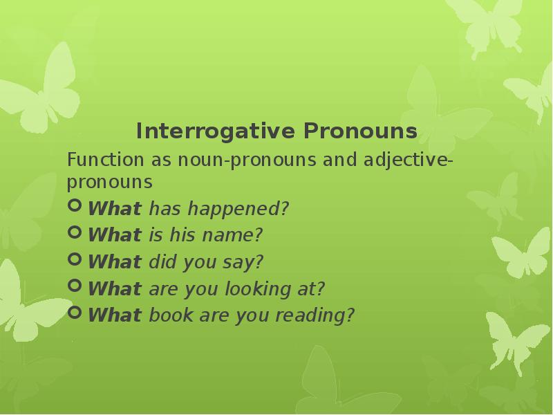 Interrogative Pronouns Function as noun-pronouns and adjective-pronouns What has happened? What