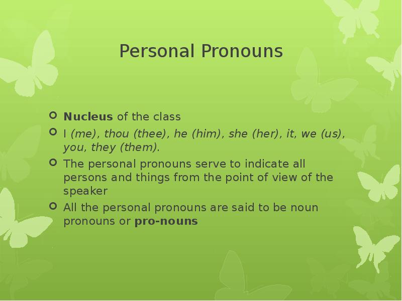Personal Pronouns Nucleus of the class I (me), thou (thee), he