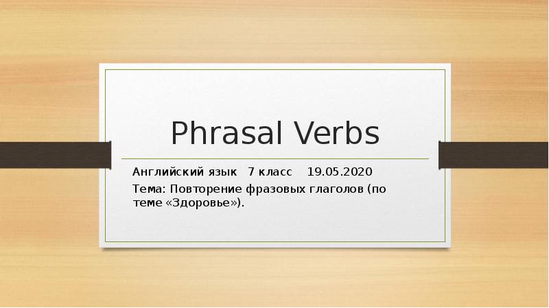 Phrasal Verbs Английский язык  7 класс  19.05.2020  Тема: