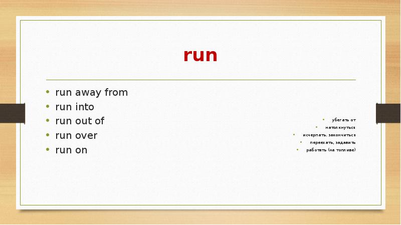 run run away from run into run out of run over