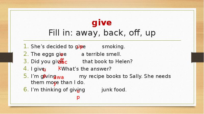 give Fill in: away, back, off, up She’s decided to give