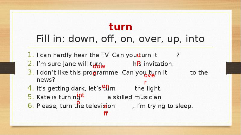 turn Fill in: down, off, on, over, up, into I can
