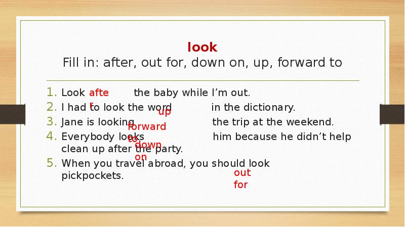 look Fill in: after, out for, down on, up, forward to