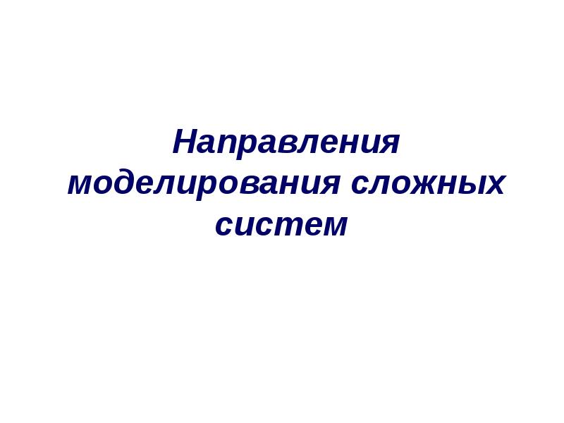 Основные направления моделирования. Направления моделирования. Моделирование сложных систем. Математическое моделирование сложных систем.