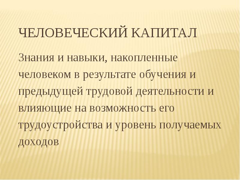 Человеческий капитал Знания и навыки, накопленные  человеком в результате обучения