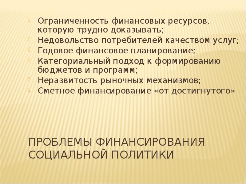 Проблемы финансирования социальной политики Ограниченность финансовых ресурсов, которую трудно доказывать; Недовольство