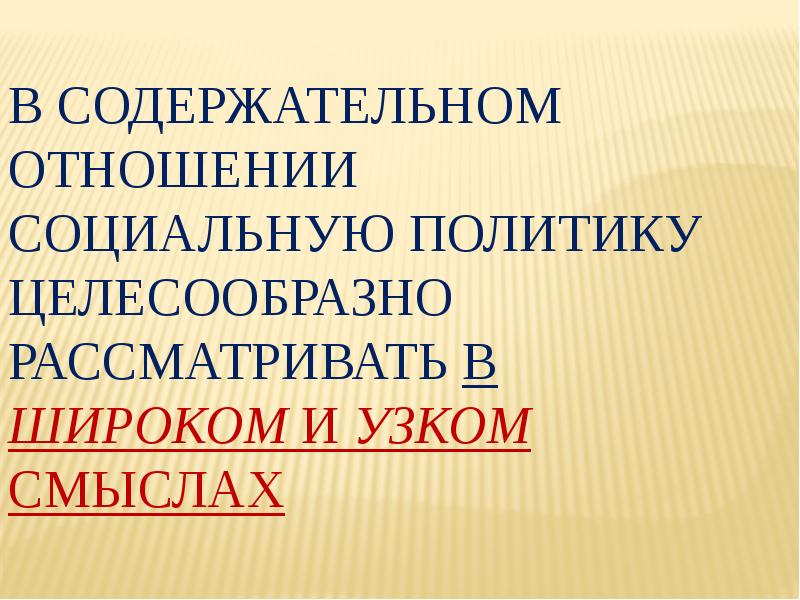В содержательном отношении социальную политику целесообразно рассматривать в широком и узком