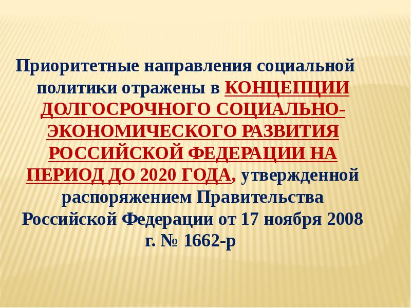 Приоритетные направления социальной политики отражены в КОНЦЕПЦИИ ДОЛГОСРОЧНОГО СОЦИАЛЬНО-ЭКОНОМИЧЕСКОГО РАЗВИТИЯ РОССИЙСКОЙ