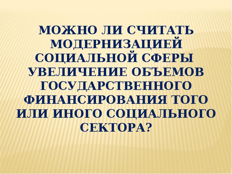 Можно ли считать модернизацией социальной сферы  увеличение объемов государственного финансирования