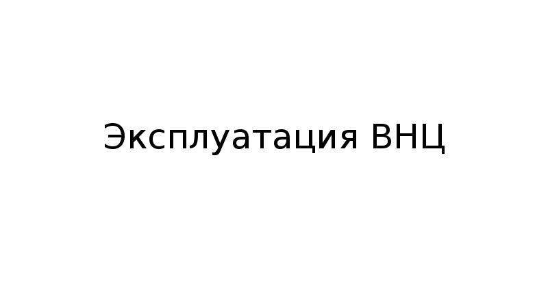 Эксплуатация ВНЦ