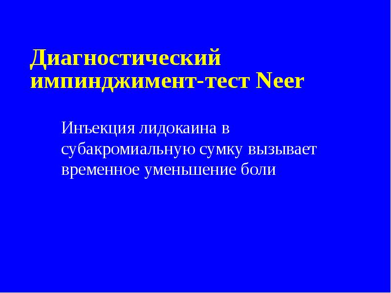 Диагностический импинджимент-тест Neer
Инъекция лидокаина в субакромиальную сумку вызывает временное уменьшение Диагностический импинджимент-тест Neer
Инъекция лидокаина в субакромиальную сумку вызывает временное уменьшение