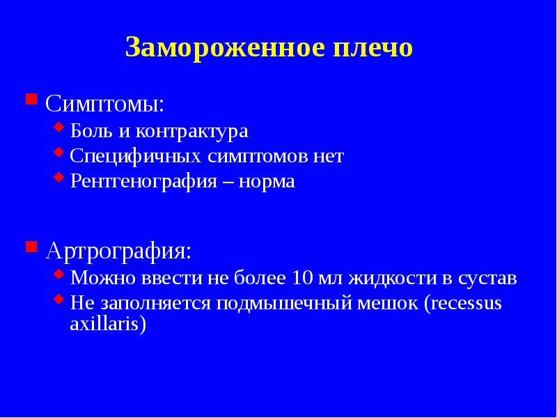 Замороженное плечо
Симптомы:
Боль и контрактура
Специфичных симптомов нет
Рентгенография – Замороженное плечо
Симптомы:
Боль и контрактура
Специфичных симптомов нет
Рентгенография –