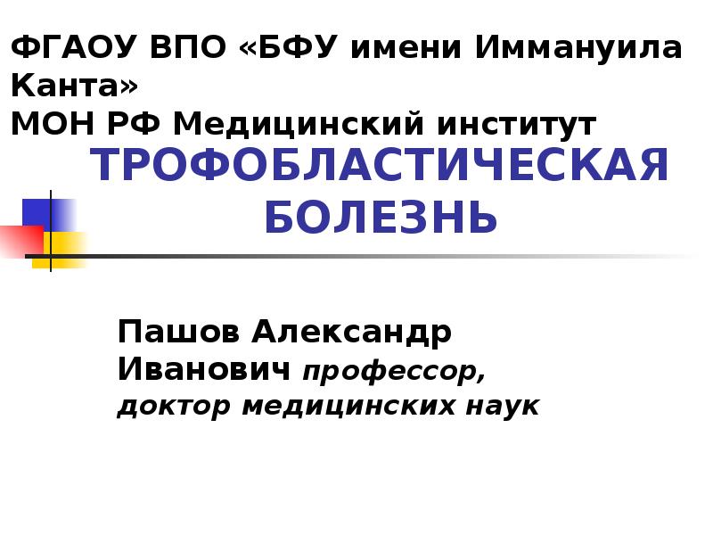 ТРОФОБЛАСТИЧЕСКАЯ БОЛЕЗНЬ
Пашов Александр Иванович профессор, доктор медицинских наук ТРОФОБЛАСТИЧЕСКАЯ БОЛЕЗНЬ
Пашов Александр Иванович профессор, доктор медицинских наук