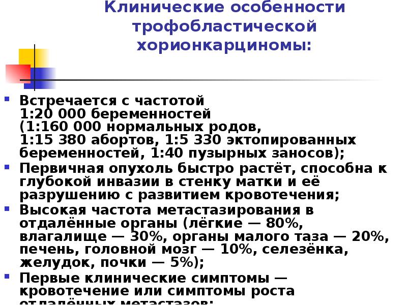 Клинические особенности трофобластической хорионкарциномы:
Встречается с частотой 1:20 000 беременностей (1:160 000 нормальных родов, Клинические особенности трофобластической хорионкарциномы:
Встречается с частотой 1:20 000 беременностей (1:160 000 нормальных родов,