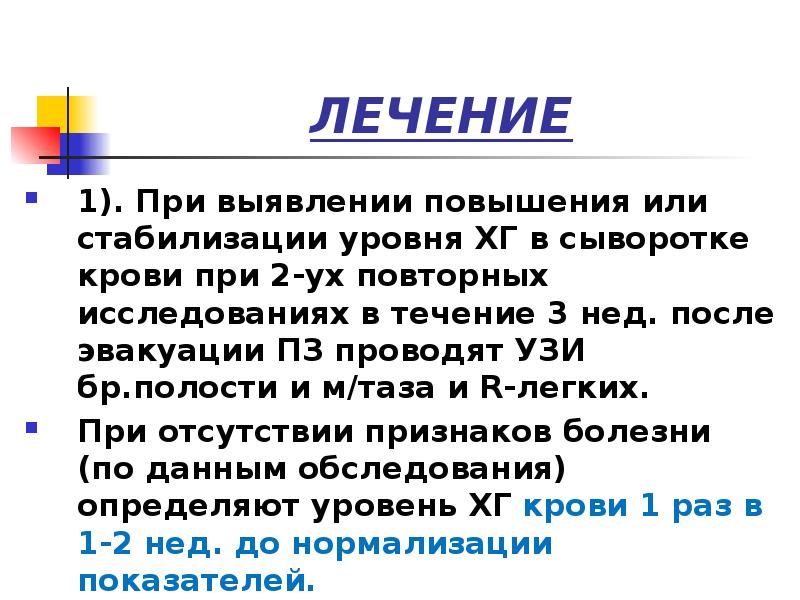 ЛЕЧЕНИЕ
1). При выявлении повышения или стабилизации уровня ХГ в сыворотке ЛЕЧЕНИЕ
1). При выявлении повышения или стабилизации уровня ХГ в сыворотке