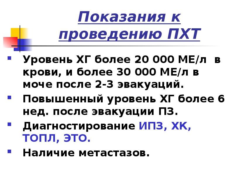Показания к проведению ПХТ
Уровень ХГ более 20 000 МЕ/л в Показания к проведению ПХТ
Уровень ХГ более 20 000 МЕ/л в