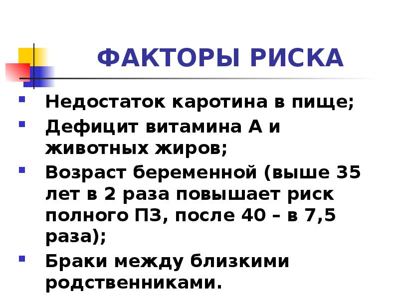 ФАКТОРЫ РИСКА
Недостаток каротина в пище;
Дефицит витамина А и животных ФАКТОРЫ РИСКА
Недостаток каротина в пище;
Дефицит витамина А и животных