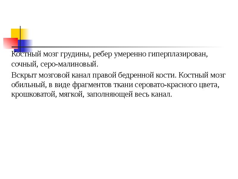 Костный мозг грудины, ребер умеренно гиперплазирован, сочный, серо-малиновый.
Вскрыт мозговой канал Костный мозг грудины, ребер умеренно гиперплазирован, сочный, серо-малиновый.
Вскрыт мозговой канал