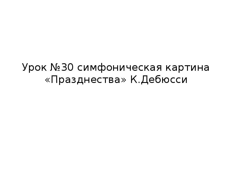 Презентация симфоническая картина празднества к дебюсси 7 класс презентация